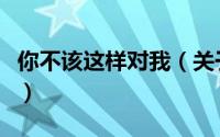 你不该这样对我（关于你不该这样对我的简介）