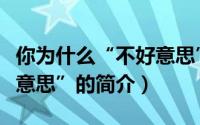 你为什么“不好意思”（关于你为什么“不好意思”的简介）