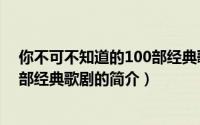 你不可不知道的100部经典歌剧（关于你不可不知道的100部经典歌剧的简介）