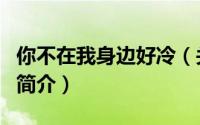 你不在我身边好冷（关于你不在我身边好冷的简介）