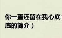 你一直还留在我心底（关于你一直还留在我心底的简介）