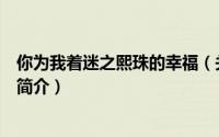 你为我着迷之熙珠的幸福（关于你为我着迷之熙珠的幸福的简介）