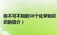 你不可不知的50个化学知识（关于你不可不知的50个化学知识的简介）