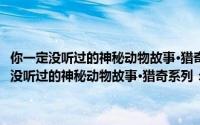 你一定没听过的神秘动物故事·猎奇系列：神奇的动物绝技（关于你一定没听过的神秘动物故事·猎奇系列：神奇的动物绝技的简介）