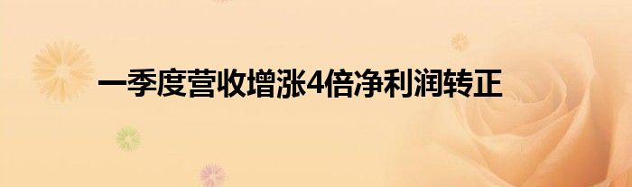 一季度营收增涨4倍净利润转正