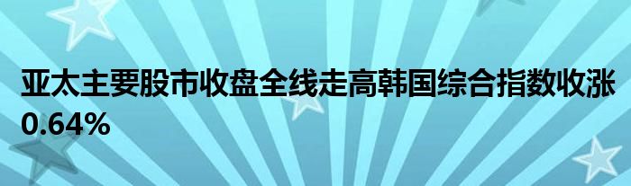 亚太主要股市收盘全线走高韩国综合指数收涨0.64%