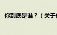 你到底是谁？（关于你到底是谁？的简介）