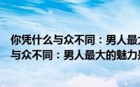 你凭什么与众不同：男人最大的魅力是幽默（关于你凭什么与众不同：男人最大的魅力是幽默的简介）