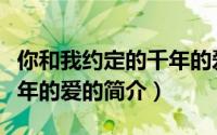 你和我约定的千年的爱（关于你和我约定的千年的爱的简介）