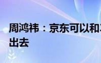 周鸿祎：京东可以和360合作把汽车更好售卖出去