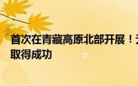 首次在青藏高原北部开展！无人驾驶垂直探测平台野外试验取得成功