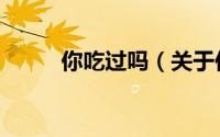 你吃过吗（关于你吃过吗的简介）