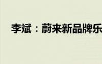 李斌：蔚来新品牌乐道和理想有竞争关系
