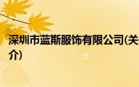 深圳市蓝斯服饰有限公司(关于深圳市蓝斯服饰有限公司的简介)