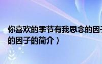 你喜欢的季节有我思念的因子（关于你喜欢的季节有我思念的因子的简介）