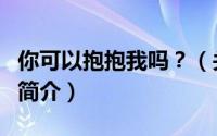 你可以抱抱我吗？（关于你可以抱抱我吗？的简介）