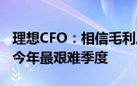 理想CFO：相信毛利压力将逐渐缓解 Q2将成今年最艰难季度