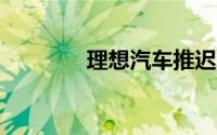 理想汽车推迟发布纯电SUV