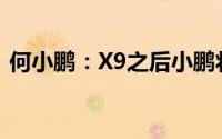 何小鹏：X9之后小鹏将持续丰富高端产品线