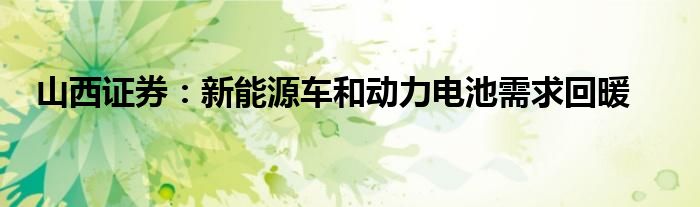 山西证券：新能源车和动力电池需求回暖