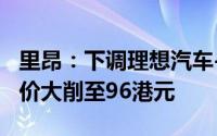 里昂：下调理想汽车-W评级至跑赢大市 目标价大削至96港元