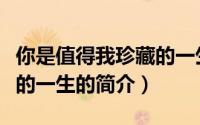 你是值得我珍藏的一生（关于你是值得我珍藏的一生的简介）