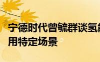 宁德时代曾毓群谈氢能发展：技术比较难但适用特定场景