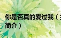 你是否真的爱过我（关于你是否真的爱过我的简介）
