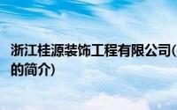 浙江桂源装饰工程有限公司(关于浙江桂源装饰工程有限公司的简介)