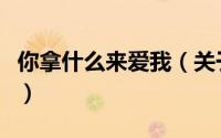 你拿什么来爱我（关于你拿什么来爱我的简介）