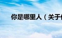 你是哪里人（关于你是哪里人的简介）