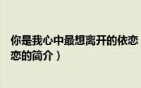你是我心中最想离开的依恋（关于你是我心中最想离开的依恋的简介）
