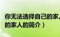 你无法选择自己的家人（关于你无法选择自己的家人的简介）