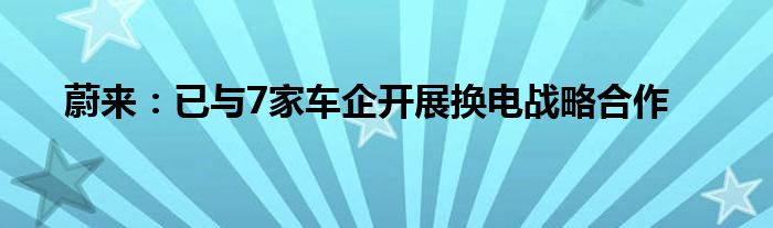 蔚来：已与7家车企开展换电战略合作