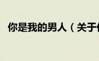你是我的男人（关于你是我的男人的简介）