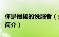 你是最棒的说服者（关于你是最棒的说服者的简介）