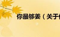 你最够姜（关于你最够姜的简介）