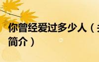你曾经爱过多少人（关于你曾经爱过多少人的简介）