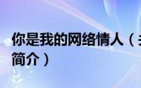 你是我的网络情人（关于你是我的网络情人的简介）