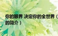 你的眼界 决定你的全世界（关于你的眼界 决定你的全世界的简介）