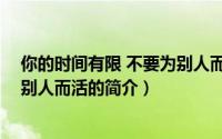 你的时间有限 不要为别人而活（关于你的时间有限 不要为别人而活的简介）