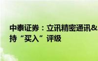 中泰证券：立讯精密通讯&汽车业务有望持续增长维持“买入”评级