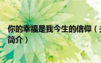 你的幸福是我今生的信仰（关于你的幸福是我今生的信仰的简介）