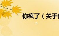 你疯了（关于你疯了的简介）