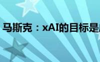 马斯克：xAI的目标是成为最有趣的人工智能