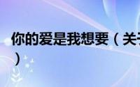 你的爱是我想要（关于你的爱是我想要的简介）