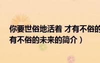 你要世俗地活着 才有不俗的未来（关于你要世俗地活着 才有不俗的未来的简介）