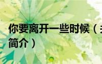 你要离开一些时候（关于你要离开一些时候的简介）