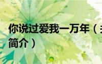 你说过爱我一万年（关于你说过爱我一万年的简介）