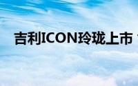 吉利ICON玲珑上市 售价9.69-11.69万元